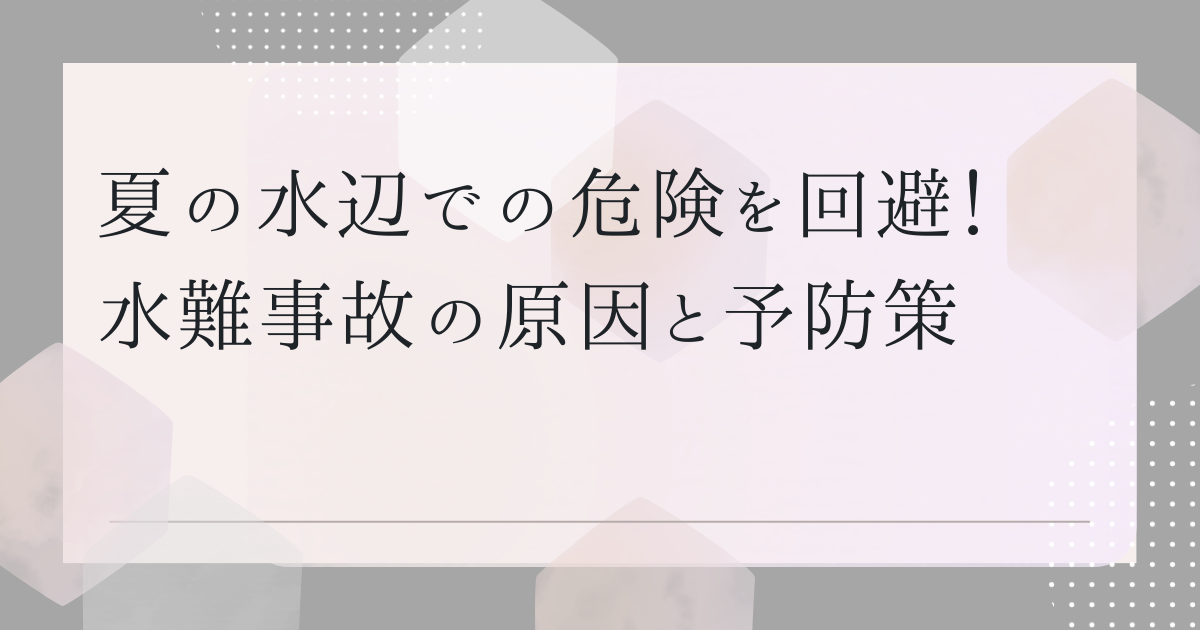 夏の水辺での危険を回避！　水難事故の原因と予防策