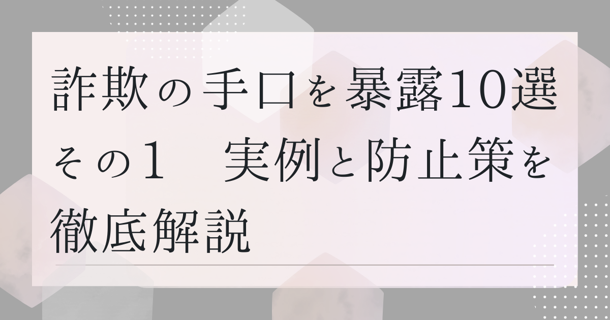 詐欺の手口を暴露10選　その1　実例と防止策を徹底解説