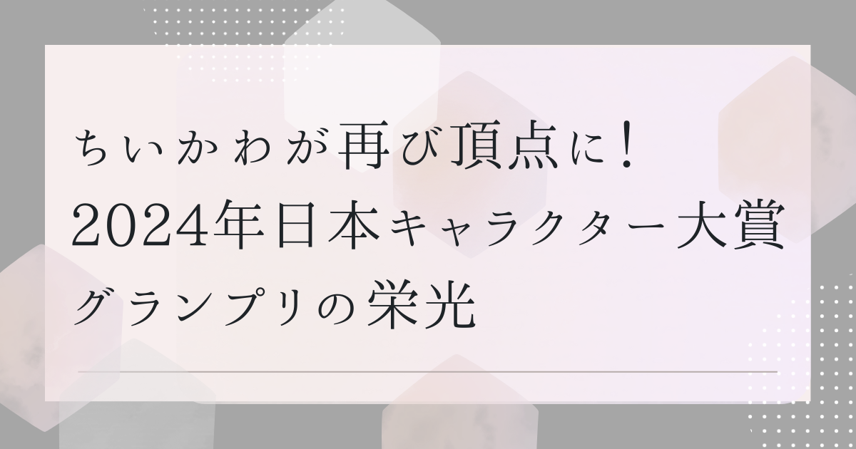ちいかわが再び頂点に！　2024年日本キャラクター大賞グランプリの栄光