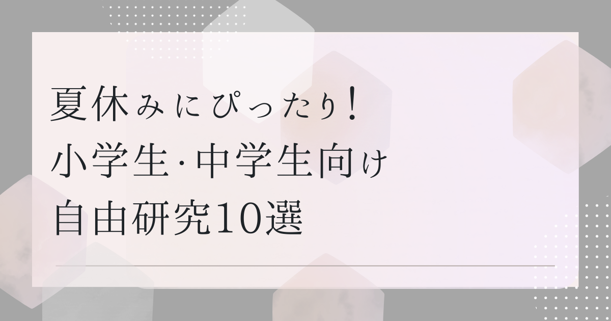 夏休みにぴったり！　小学生・中学生向け自由研究10選