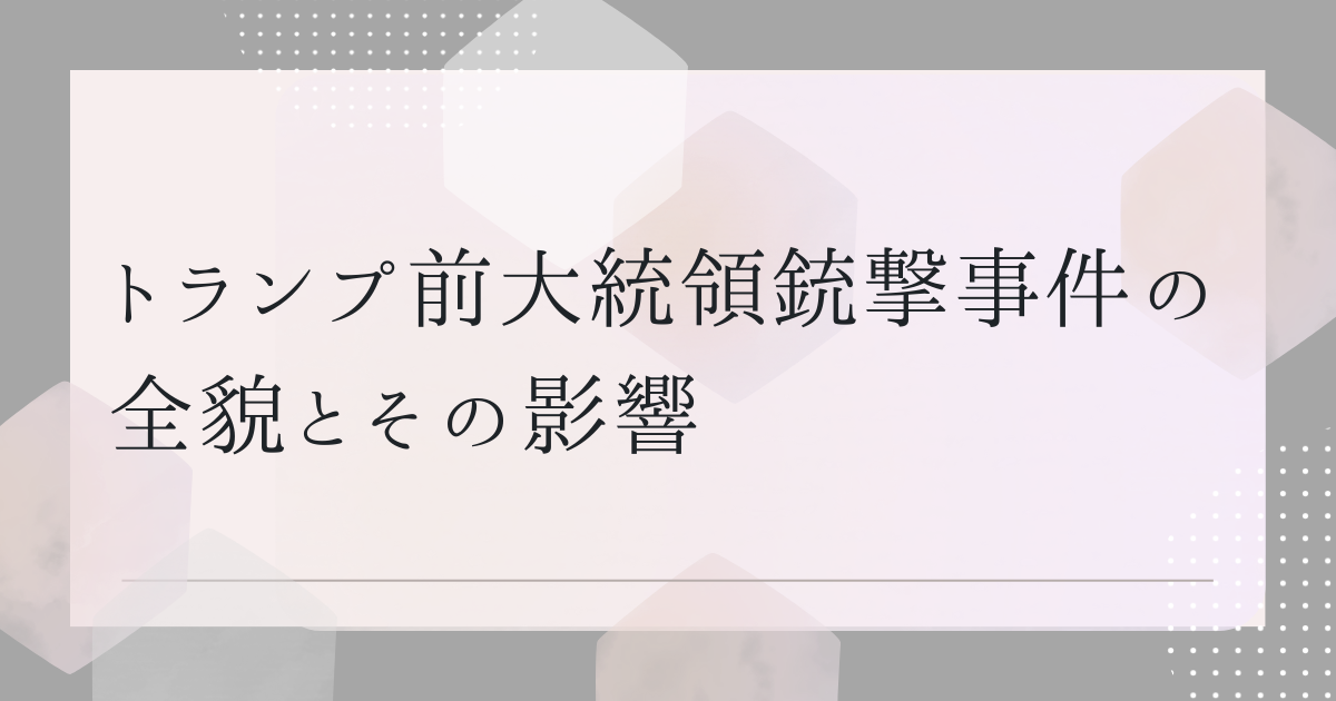 トランプ前大統領銃撃事件の全貌とその影響