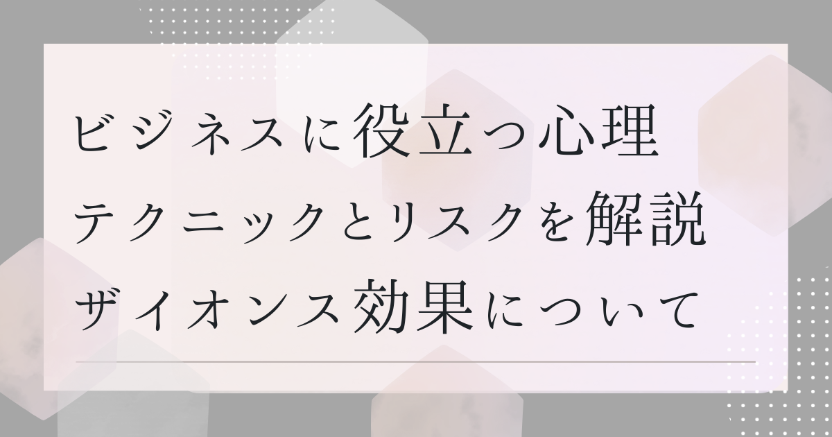 ビジネスに役立つ心理テクニックとリスクを解説ザイオンス効果について